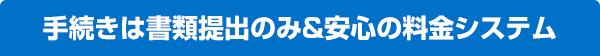 手続きは書類提出のみ＆安心の料金システム